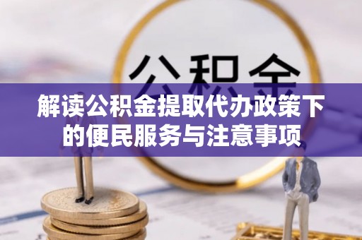 保靖解读公积金提取代办政策下的便民服务与注意事项