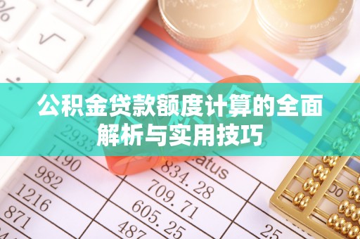 保靖公积金贷款额度计算的全面解析与实用技巧