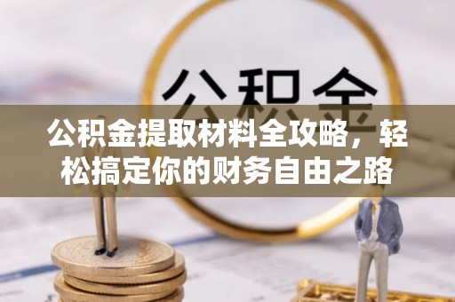 保靖公积金提取材料全攻略，轻松搞定你的财务自由之路
