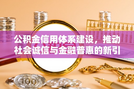 保靖公积金信用体系建设，推动社会诚信与金融普惠的新引擎