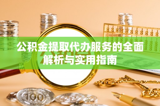 保靖公积金提取代办服务的全面解析与实用指南