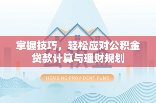 保靖掌握技巧，轻松应对公积金贷款计算与理财规划