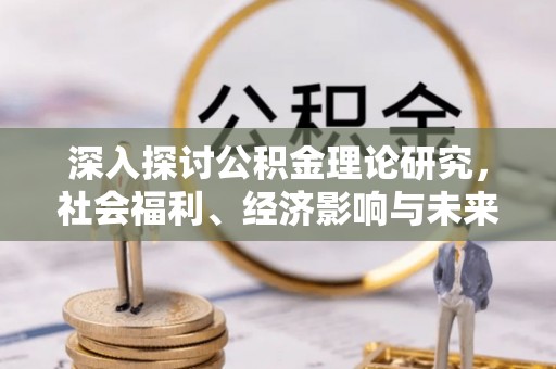 保靖深入探讨公积金理论研究，社会福利、经济影响与未来展望