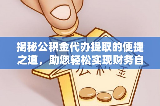 保靖揭秘公积金代办提取的便捷之道，助您轻松实现财务自由