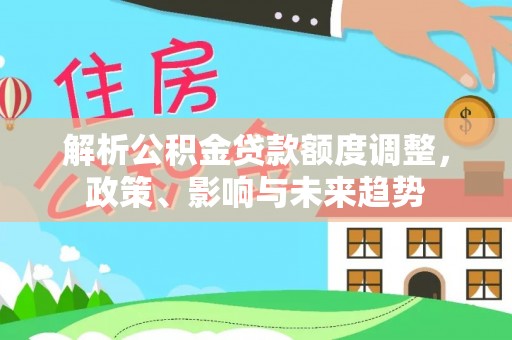 保靖解析公积金贷款额度调整，政策、影响与未来趋势