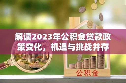 保靖解读2023年公积金贷款政策变化，机遇与挑战并存