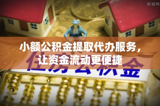 保靖小额公积金提取代办服务，让资金流动更便捷
