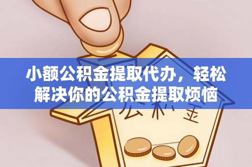 保靖小额公积金提取代办，轻松解决你的公积金提取烦恼