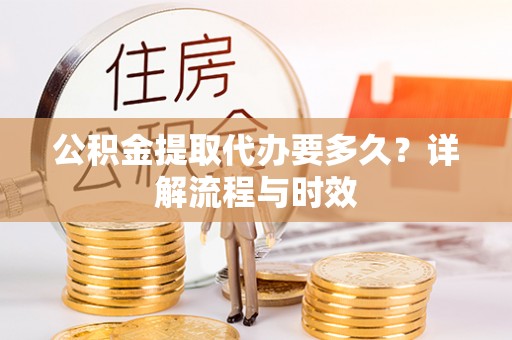 保靖公积金提取代办要多久？详解流程与时效