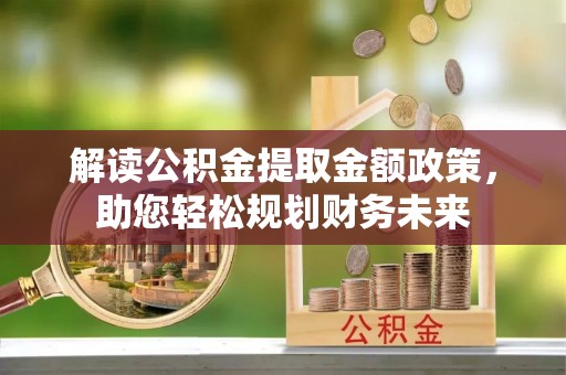 保靖解读公积金提取金额政策，助您轻松规划财务未来