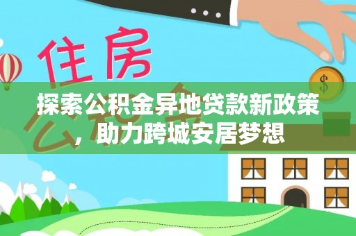 保靖探索公积金异地贷款新政策，助力跨城安居梦想