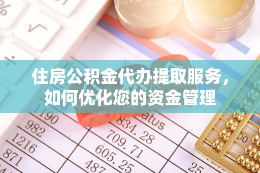保靖住房公积金代办提取服务，如何优化您的资金管理