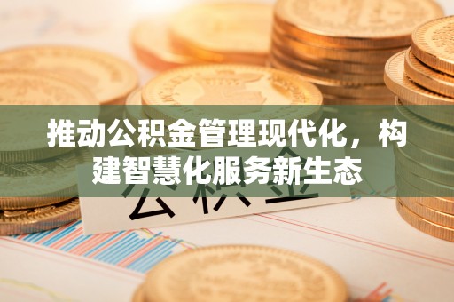 保靖推动公积金管理现代化，构建智慧化服务新生态