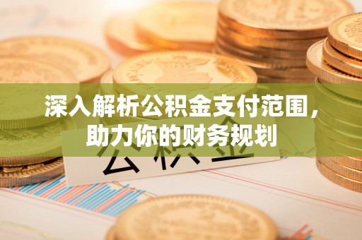 保靖深入解析公积金支付范围，助力你的财务规划