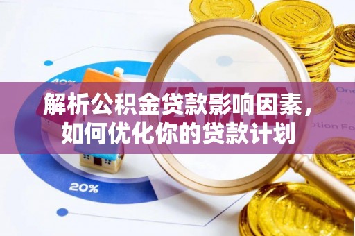 保靖解析公积金贷款影响因素，如何优化你的贷款计划