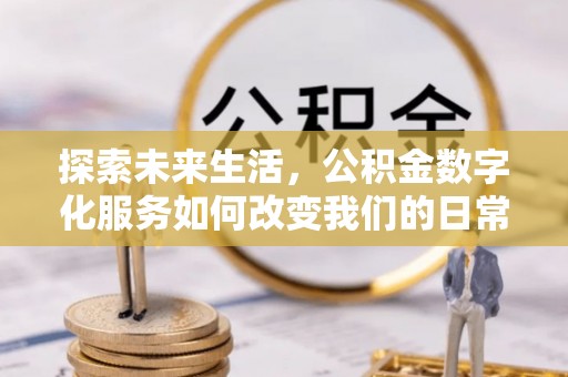 保靖探索未来生活，公积金数字化服务如何改变我们的日常