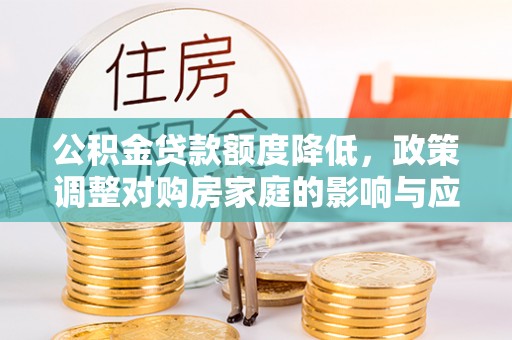 保靖公积金贷款额度降低，政策调整对购房家庭的影响与应对策略