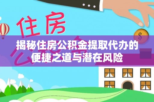 保靖揭秘住房公积金提取代办的便捷之道与潜在风险