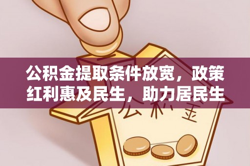 保靖公积金提取条件放宽，政策红利惠及民生，助力居民生活质量提升