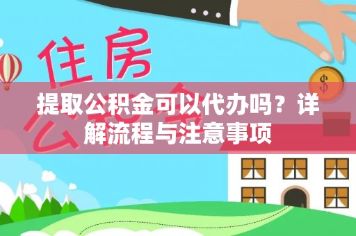 保靖提取公积金可以代办吗？详解流程与注意事项