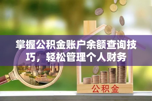 保靖掌握公积金账户余额查询技巧，轻松管理个人财务