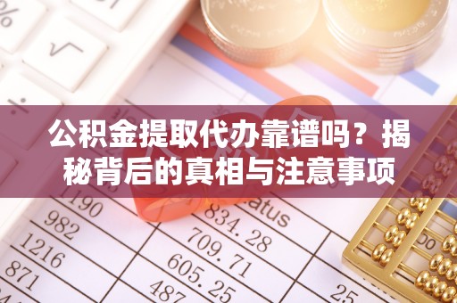 保靖公积金提取代办靠谱吗？揭秘背后的真相与注意事项