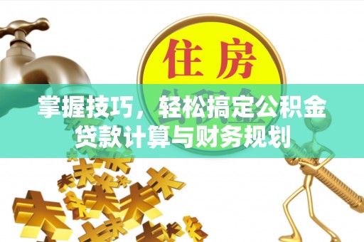 保靖掌握技巧，轻松搞定公积金贷款计算与财务规划