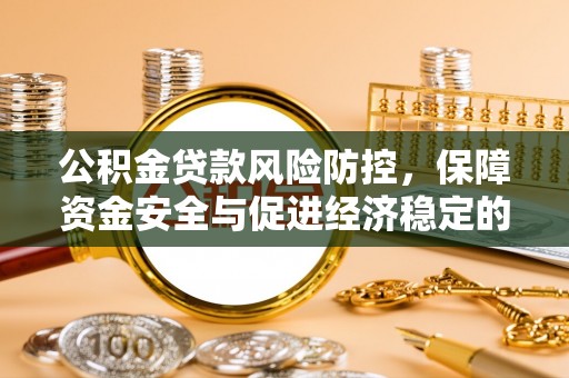 保靖公积金贷款风险防控，保障资金安全与促进经济稳定的关键策略