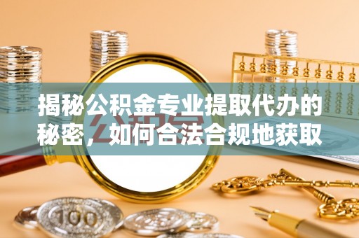 保靖揭秘公积金专业提取代办的秘密，如何合法合规地获取你的住房基金？