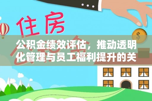 保靖公积金绩效评估，推动透明化管理与员工福利提升的关键