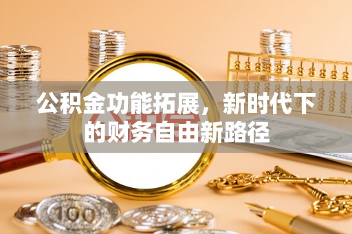 保靖公积金功能拓展，新时代下的财务自由新路径