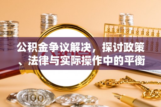 保靖公积金争议解决，探讨政策、法律与实际操作中的平衡之道