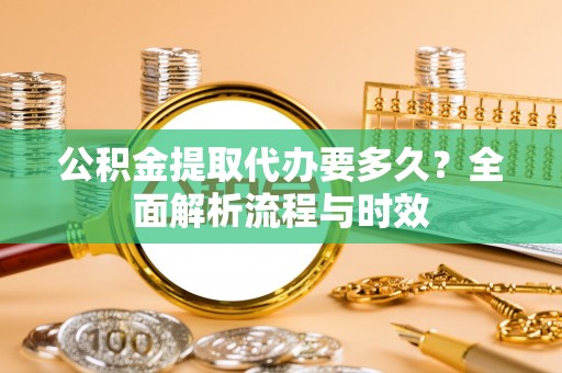 保靖公积金提取代办要多久？全面解析流程与时效