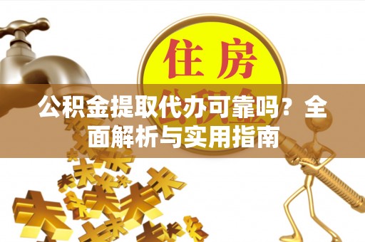 保靖公积金提取代办可靠吗？全面解析与实用指南
