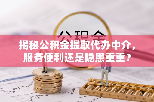 保靖揭秘公积金提取代办中介，服务便利还是隐患重重？