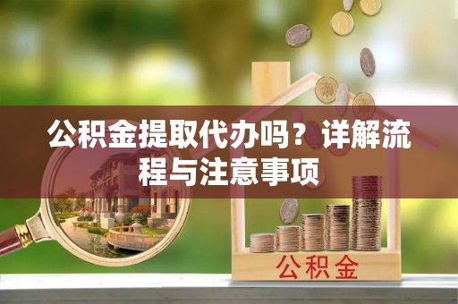 保靖公积金提取代办吗？详解流程与注意事项