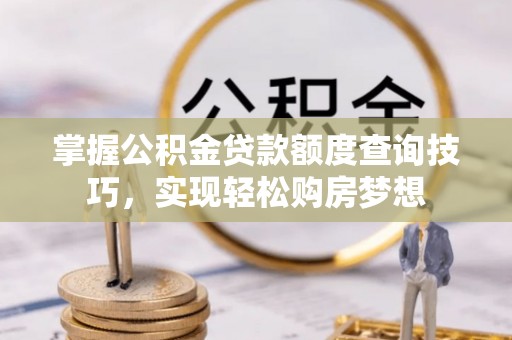 保靖掌握公积金贷款额度查询技巧，实现轻松购房梦想