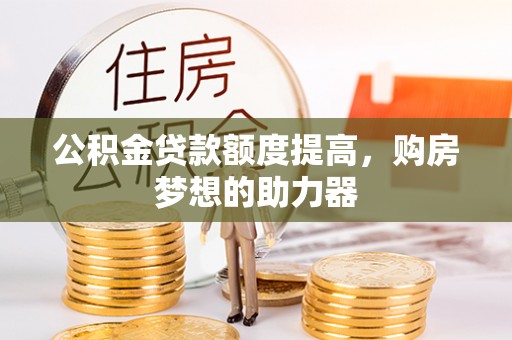保靖公积金贷款额度提高，购房梦想的助力器