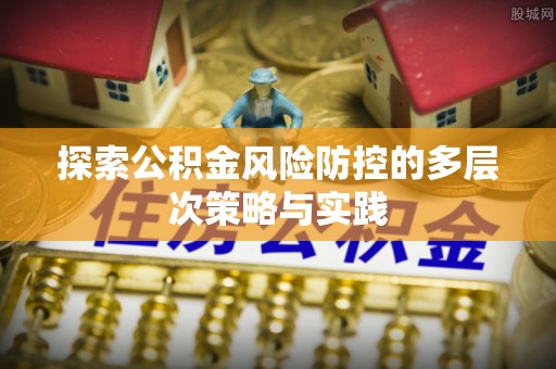 保靖探索公积金风险防控的多层次策略与实践
