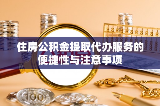 保靖住房公积金提取代办服务的便捷性与注意事项