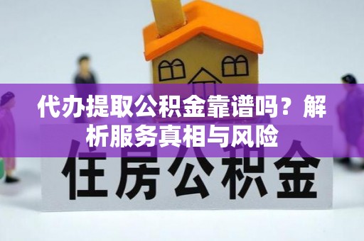 保靖代办提取公积金靠谱吗？解析服务真相与风险