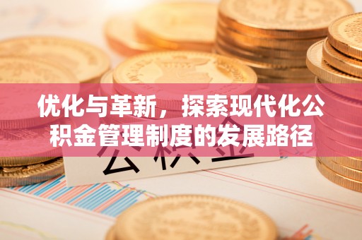 保靖优化与革新，探索现代化公积金管理制度的发展路径