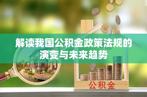 保靖解读我国公积金政策法规的演变与未来趋势