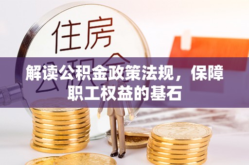 保靖解读公积金政策法规，保障职工权益的基石