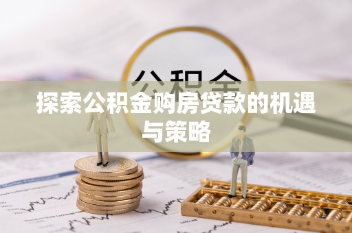 保靖探索公积金购房贷款的机遇与策略